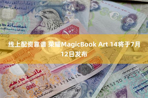 线上配资靠谱 荣耀MagicBook Art 14将于7月12日发布