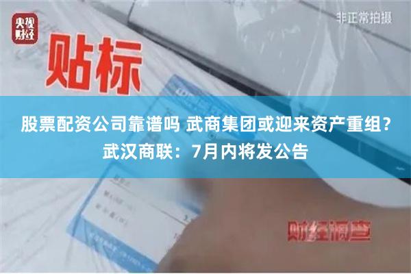 股票配资公司靠谱吗 武商集团或迎来资产重组？武汉商联：7月内将发公告