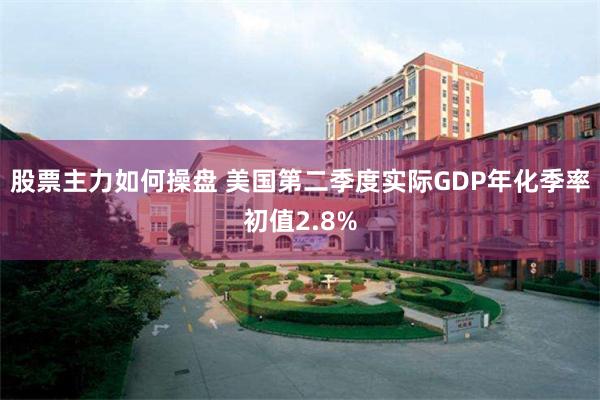 股票主力如何操盘 美国第二季度实际GDP年化季率初值2.8%