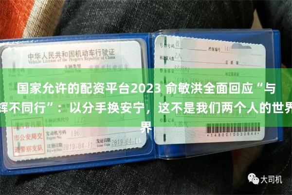 国家允许的配资平台2023 俞敏洪全面回应“与辉不同行”：以分手换安宁，这不是我们两个人的世界