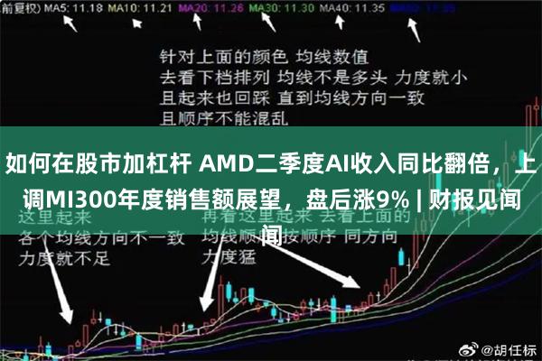 如何在股市加杠杆 AMD二季度AI收入同比翻倍，上调MI300年度销售额展望，盘后涨9% | 财报见闻