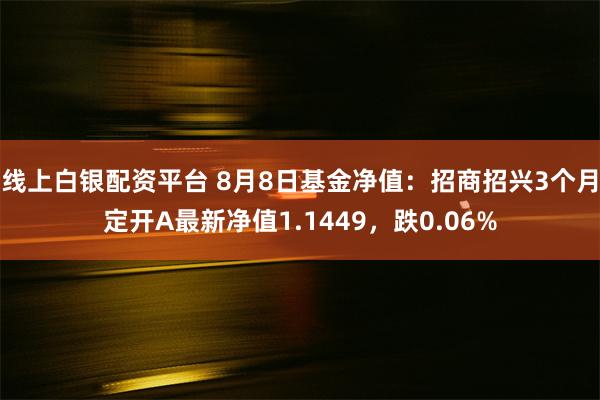 线上白银配资平台 8月8日基金净值：招商招兴3个月定开A最新净值1.1449，跌0.06%