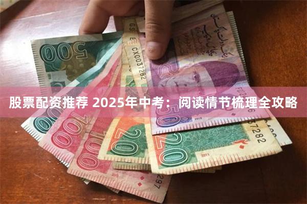 股票配资推荐 2025年中考：阅读情节梳理全攻略