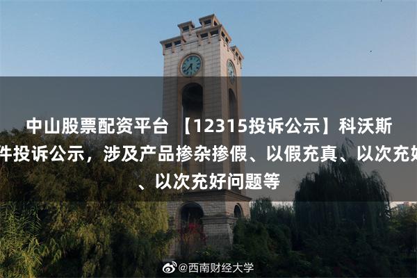 中山股票配资平台 【12315投诉公示】科沃斯新增43件投诉公示，涉及产品掺杂掺假、以假充真、以次充好问题等