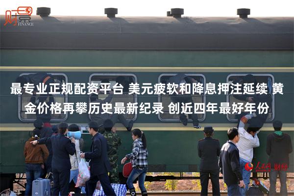 最专业正规配资平台 美元疲软和降息押注延续 黄金价格再攀历史最新纪录 创近四年最好年份