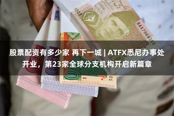 股票配资有多少家 再下一城 | ATFX悉尼办事处开业，第23家全球分支机构开启新篇章