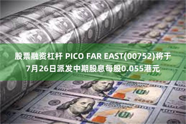 股票融资杠杆 PICO FAR EAST(00752)将于7月26日派发中期股息每股0.055港元