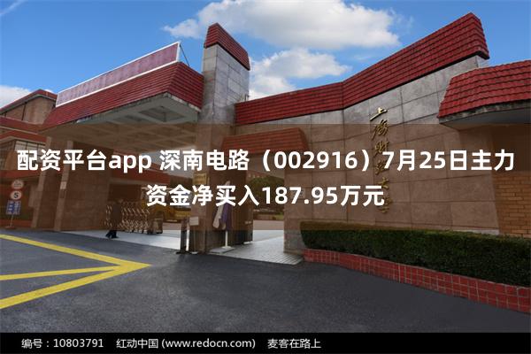 配资平台app 深南电路（002916）7月25日主力资金净买入187.95万元