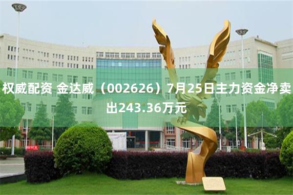 权威配资 金达威（002626）7月25日主力资金净卖出243.36万元