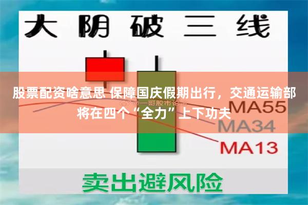 股票配资啥意思 保障国庆假期出行，交通运输部将在四个“全力”上下功夫