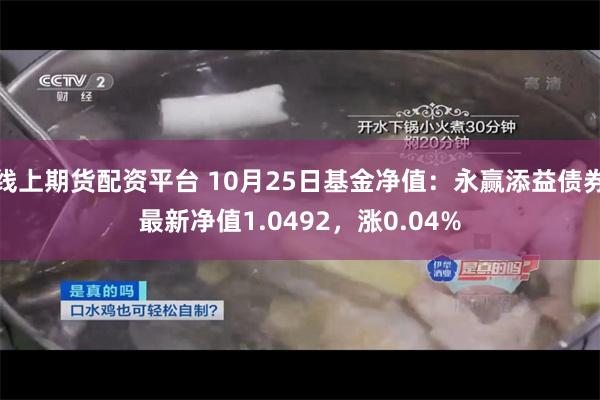 线上期货配资平台 10月25日基金净值：永赢添益债券最新净值1.0492，涨0.04%