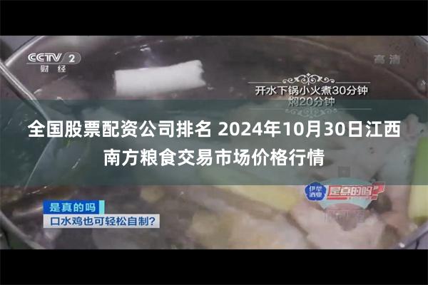 全国股票配资公司排名 2024年10月30日江西南方粮食交易市场价格行情