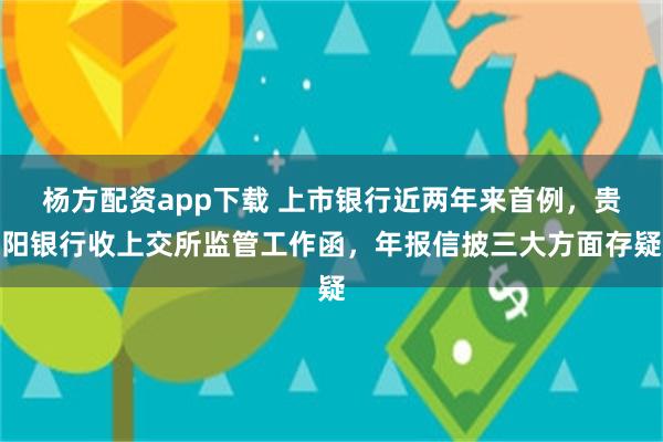 杨方配资app下载 上市银行近两年来首例，贵阳银行收上交所监管工作函，年报信披三大方面存疑