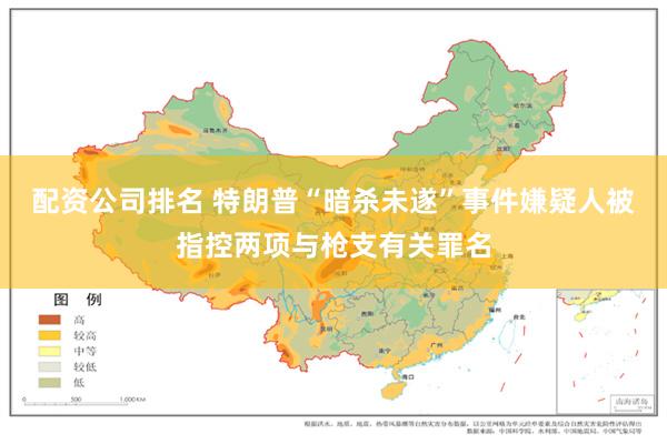 配资公司排名 特朗普“暗杀未遂”事件嫌疑人被指控两项与枪支有关罪名