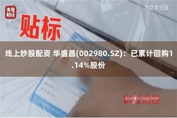 线上炒股配资 华盛昌(002980.SZ)：已累计回购1.14%股份