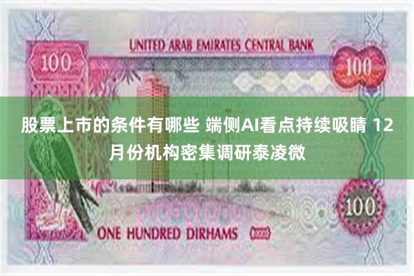 股票上市的条件有哪些 端侧AI看点持续吸睛 12月份机构密集调研泰凌微