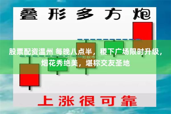 股票配资温州 每晚八点半，稷下广场限时升级，烟花秀绝美，堪称交友圣地