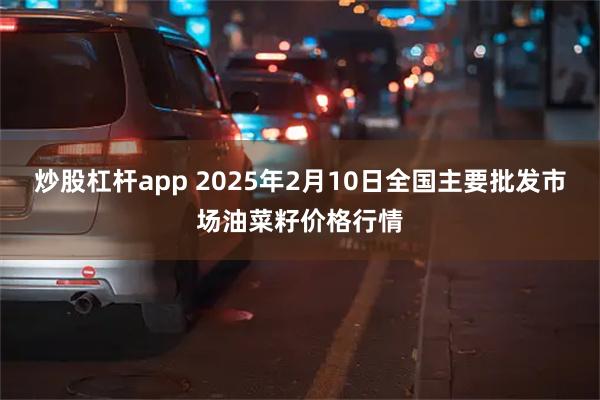 炒股杠杆app 2025年2月10日全国主要批发市场油菜籽价格行情