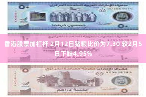 香港股票加杠杆 2月12日猪粮比价为7.30 较2月5日下跌4.95%