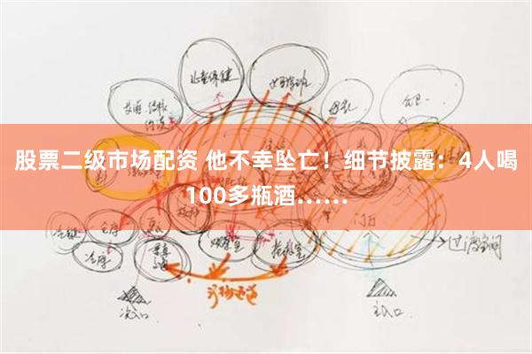 股票二级市场配资 他不幸坠亡！细节披露：4人喝100多瓶酒……